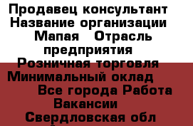 Продавец-консультант › Название организации ­ Мапая › Отрасль предприятия ­ Розничная торговля › Минимальный оклад ­ 24 000 - Все города Работа » Вакансии   . Свердловская обл.,Алапаевск г.